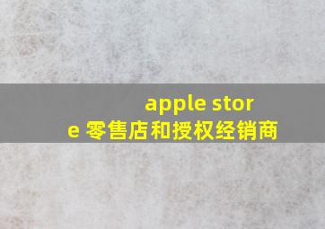 apple store 零售店和授权经销商